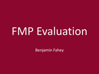 FMP Evaluation
Benjamin Fahey
 