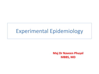 Experimental Epidemiology
Maj Dr Naveen Phuyal
MBBS, MD
 
