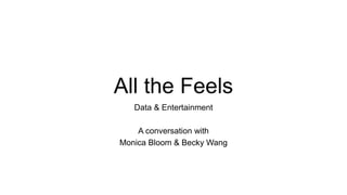 All the Feels
Data & Entertainment
A conversation with
Monica Bloom & Becky Wang
 