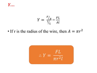 Y…
𝑌 =
𝐹
𝐴
𝑙
𝐿
=
𝐹𝐿
𝐴𝑙
• If r is the radius of the wire, then 𝐴 = 𝜋𝑟2
∴ 𝑌 =
𝐹𝐿
𝜋𝑟2 𝑙
 