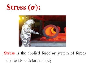 Stress (𝝈):
Stress is the applied force or system of forces
that tends to deform a body.
 