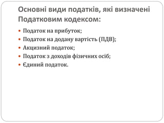 Основні види податків, які визначені
Податковим кодексом:
 Податок на прибуток;
 Податок на додану вартість (ПДВ);
 Акцизний податок;
 Податок з доходів фізичних осіб;
 Єдиний податок.
 
