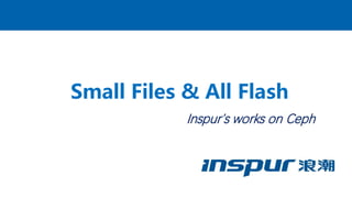 Inspur’s works on Ceph
Small Files & All Flash
 