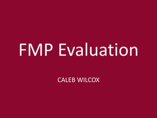 FMP Evaluation
CALEB WILCOX
 
