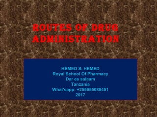 Routes of DRug
ADministRAtion
HEMED S. HEMEDHEMED S. HEMED
Royal School Of PharmacyRoyal School Of Pharmacy
Dar es salaamDar es salaam
TanzaniaTanzania
What'sapp: +255655088451What'sapp: +255655088451
20172017
 