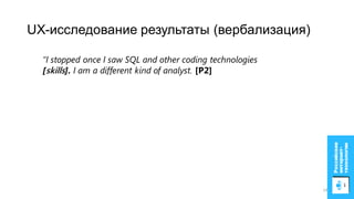 UX-исследование результаты (вербализация)
“I stopped once I saw SQL and other coding technologies
[skills]. I am a different kind of analyst. [P2]
14
 