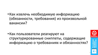 •Как извлечь необходимую информацию
(обязанности, требования) из произвольной
вакансии?
•Как пользователи реагируют на
структурированные сниппеты, содержащие
информацию о требованиях и обязанностях?
21
 