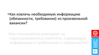 •Как извлечь необходимую информацию
(обязанности, требования) из произвольной
вакансии?
•Как пользователи реагируют на
структурированные сниппеты, содержащие
информацию о требованиях и обязанностях?
22
 
