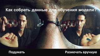 Как собрать данные для обучения модели?
Размечать вручнуюПодумать 30
 