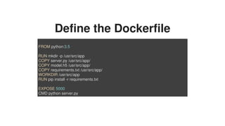 Define	the	Dockerfile
FROM	python:3.5
RUN	mkdir	-p	/usr/src/app
COPY	server.py	/usr/src/app/
COPY	model.h5	/usr/src/app/
C...
