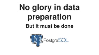 No	glory	in	data
preparation
But	it	must	be	done
 