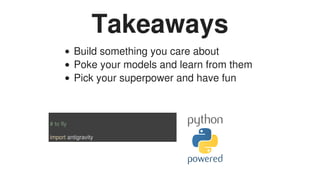 Takeaways
Build	something	you	care	about
Poke	your	models	and	learn	from	them
Pick	your	superpower	and	have	fun
#	to	fly
i...