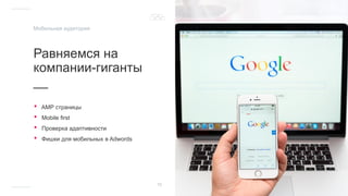 Равняемся на
компании-гиганты
__
• AMP страницы
• Mobile first
• Проверка адаптивности
• Фишки для мобильных в Adwords
10
Мобильная аудитория
 