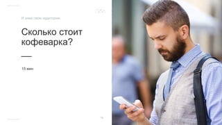 Сколько стоит
кофеварка?
__
15 мин
19
Я знаю свою аудиторию
 