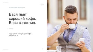 Вася пьет
хороший кофе.
Вася счастлив.
__
«Где купить капсулы для кофе-
машины?...»
25
Я знаю свою аудиторию
 