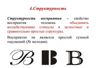 4.Структурность
Структурность восприятия – свойство
восприятия человека объединять
воздействующие стимулы в целостные и
сравнительно простые структуры.
Восприятие не является простой суммой
ощущений (№ мелодия).
 