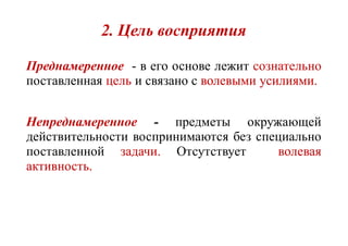 2. Цель восприятия
Преднамеренное - в его основе лежит сознательно
поставленная цель и связано с волевымиволевыми усилиямиусилиями.
Непреднамеренное - предметы окружающей
действительности воспринимаются без специально
поставленной задачизадачи.. Отсутствует волеваяволевая
активностьактивность..
 