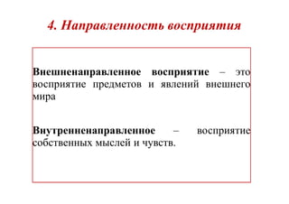 4. Направленность восприятия
Внешненаправленное восприятие – это
восприятие предметов и явлений внешнего
мира
Внутренненаправленное – восприятие
собственных мыслей и чувств.
 