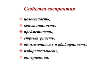 Свойства восприятия
 целостность,целостность,
 константность,константность,
 предметность,предметность,
 структурность,структурность,
 осмысленность и обобщенность,осмысленность и обобщенность,
 избирательность,избирательность,
 апперцепция.апперцепция.
 