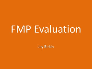 FMP Evaluation
Jay Birkin
 