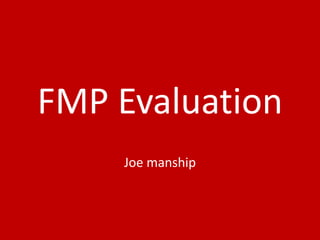 FMP Evaluation
Joe manship
 