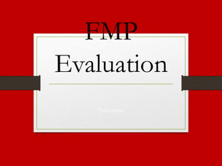 FMP
Evaluation
Your name
 