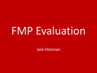 FMP Evaluation
Jack Hickman
 
