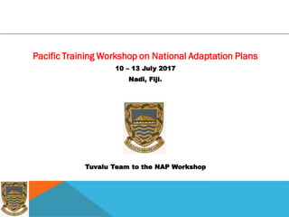 Pacific Training Workshop on National Adaptation Plans
10 – 13 July 2017
Nadi, Fiji.
Tuvalu Team to the NAP Workshop
 