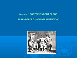 Lecture: “ DOCTRINE ABOUT BLOOD.
TESTS BEFORE HAEMOTRANSFUSION”.
 