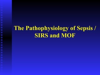 The Pathophysiology of Sepsis /
SIRS and MOF
 