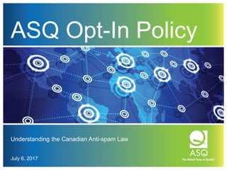 ASQ Opt-In Policy
Understanding the Canadian Anti-spam Law
July 6, 2017
 