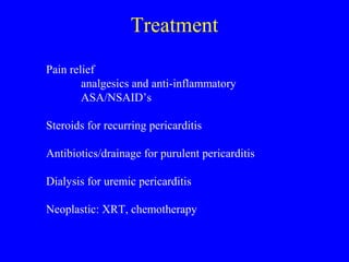 Treatment
Pain relief
analgesics and anti-inflammatory
ASA/NSAID’s
Steroids for recurring pericarditis
Antibiotics/drainage for purulent pericarditis
Dialysis for uremic pericarditis
Neoplastic: XRT, chemotherapy
 