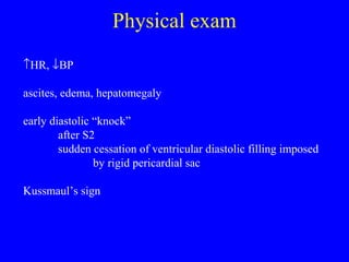 Physical exam
↑HR, ↓BP
ascites, edema, hepatomegaly
early diastolic “knock”
after S2
sudden cessation of ventricular diastolic filling imposed
by rigid pericardial sac
Kussmaul’s sign
 