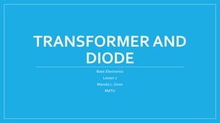 TRANSFORMER AND
DIODE
Basic Electronics
Lesson 7
Manolo L. Giron
RMTU
 