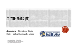 Asignatura: Electrónica Digital
Mgtr: José A. Rumipamba López
DIGITAL SYSTEMS, 10ª EDICIÓN
5.1 Nand gate latch - 5.2 Nor gate latch
Mgtr. José A. Rumipamba López
1
 