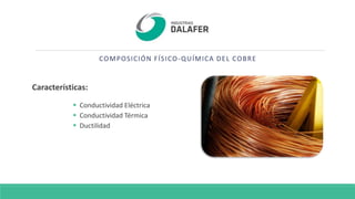 COMPOSICIÓN FÍSICO-QUÍMICA DEL COBRE
Características:
 Conductividad Eléctrica
 Conductividad Térmica
 Ductilidad
 