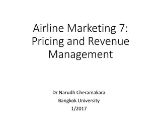 Airline Marketing 7:
Pricing and Revenue
Management
Dr Narudh Cheramakara
Bangkok University
1/2017
 