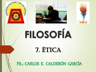 FILOSOFÍA
FIL.: CARLOS E. CALDERÓN GARCÍA
7. ÉTICA
 
