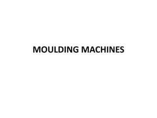 MOULDING MACHINES
 