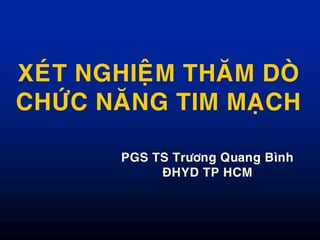 XEÙT NGHIEÄM THAÊM DOØ
CHÖÙC NAÊNG TIM MAÏCH
PGS TS Tröông Quang Bình
ÑHYD TP HCM
 