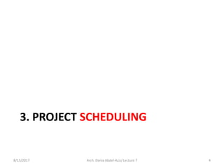 3. PROJECT SCHEDULING
8/13/2017 Arch. Dania Abdel-Aziz/ Lecture 7 4
 