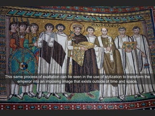 This same process of exaltation can be seen in the use of stylization to transform the
emperor into an imposing image that exists outside of time and space.
 
