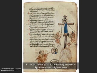 Chludov Psalter, 9th c. Crucifixion and Iconoclasts
whitewashing an icon
In the 8th century CE a controversy erupted in
Byzantium over religious icons
 