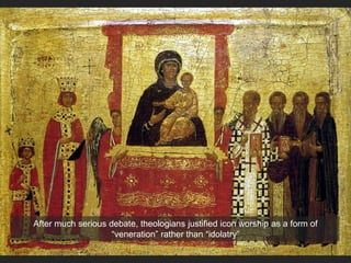 After much serious debate, theologians justified icon worship as a form of
“veneration” rather than “idolatry”
 