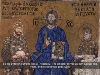 So the Byzantine Empire was a Theocracy: The emperor served as both Caesar and
Pope, and his word was god’s word
 