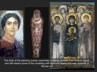 The style of the painting closely resembles mummy portraits from Roman Egypt,
and still retains some of the modeling with light and shade that was common in
Roman art
 
