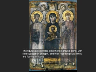 The figures are crowded onto the foreground plane, with
little suggestion of depth, and their feet dangle as if they
are floating in space
 