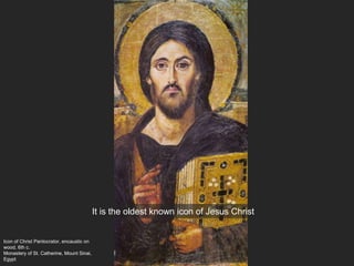 Icon of Christ Pantocrator, encaustic on
wood, 6th c.
Monastery of St. Catherine, Mount Sinai,
Egypt
It is the oldest known icon of Jesus Christ
 
