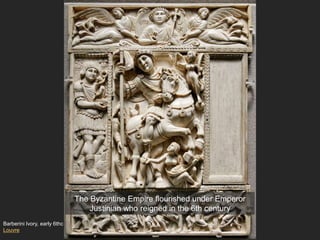 Barberini Ivory, early 6thc
Louvre
The Byzantine Empire flourished under Emperor
Justinian who reigned in the 6th century
 