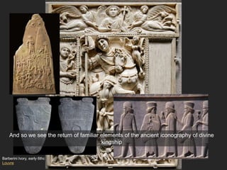 Barberini Ivory, early 6thc
Louvre
And so we see the return of familiar elements of the ancient iconography of divine
kingship
 
